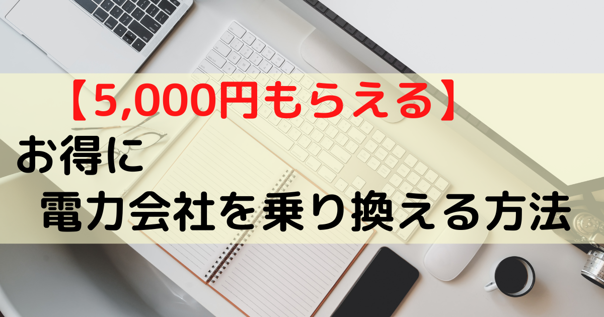 【5,000円がもらえる】お得に電力会社を乗り換える方法